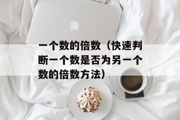 一个数的倍数（快速判断一个数是否为另一个数的倍数方法）-第1张图片-