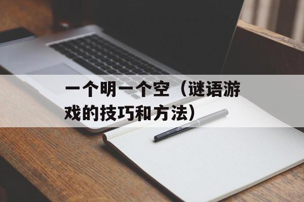 一个明一个空（谜语游戏的技巧和方法）-第1张图片-