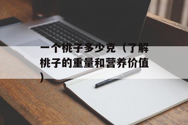 一个桃子多少克（了解桃子的重量和营养价值）-第1张图片-