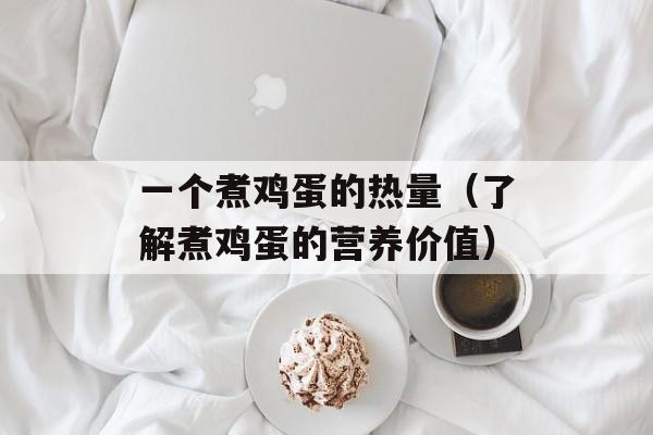 一个煮鸡蛋的热量（了解煮鸡蛋的营养价值）-第1张图片-
