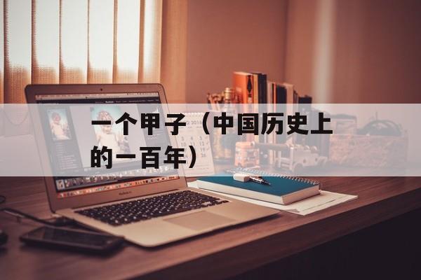 一个甲子（中国历史上的一百年）-第1张图片-