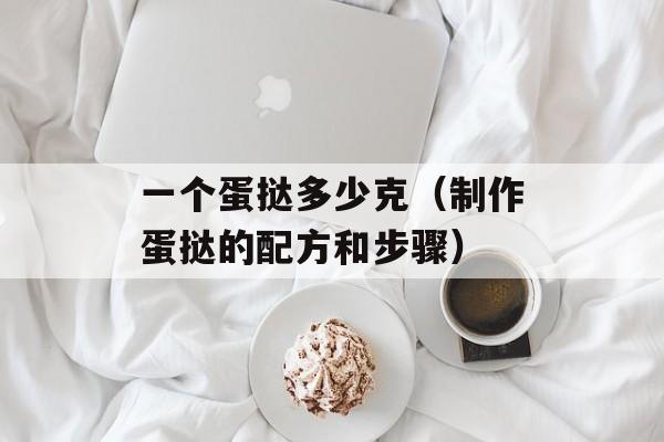 一个蛋挞多少克（制作蛋挞的配方和步骤）-第1张图片-