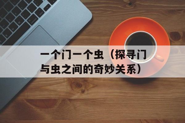 一个门一个虫（探寻门与虫之间的奇妙关系）-第1张图片-
