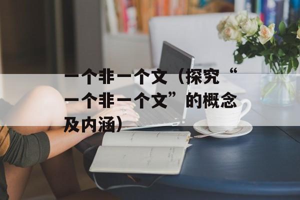 一个非一个文（探究“一个非一个文”的概念及内涵）-第1张图片-