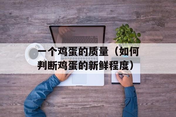 一个鸡蛋的质量（如何判断鸡蛋的新鲜程度）-第1张图片-