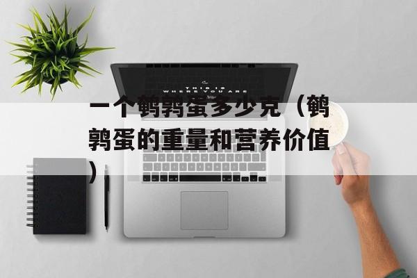 一个鹌鹑蛋多少克（鹌鹑蛋的重量和营养价值）-第1张图片-