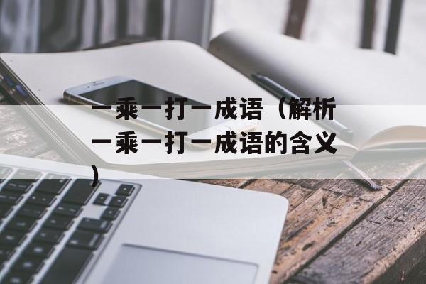 一乘一打一成语（解析一乘一打一成语的含义）-第1张图片-