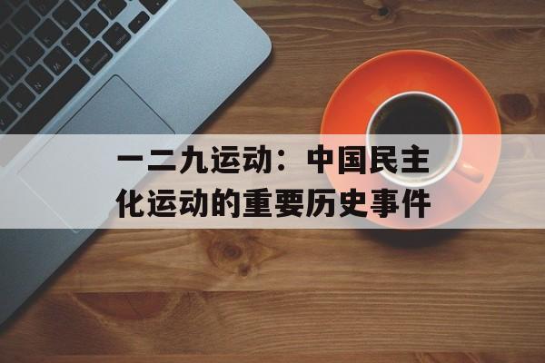 一二九运动：中国民主化运动的重要历史事件-第1张图片-
