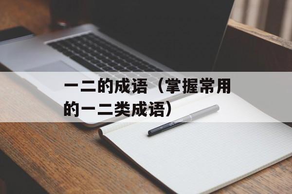 一二的成语（掌握常用的一二类成语）-第1张图片-