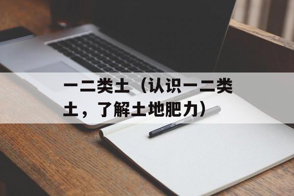 一二类土（认识一二类土，了解土地肥力）-第1张图片-