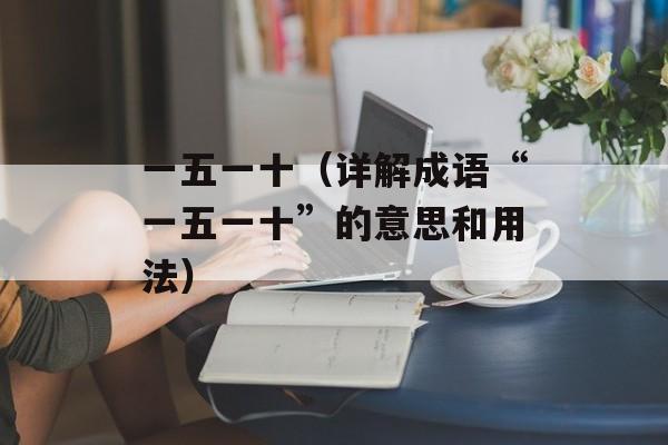 一五一十（详解成语“一五一十”的意思和用法）-第1张图片-