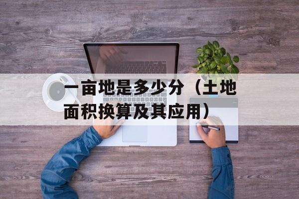 一亩地是多少分（土地面积换算及其应用）-第1张图片-