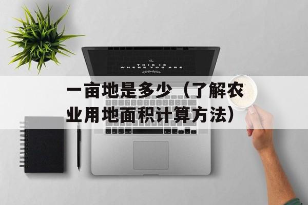 一亩地是多少（了解农业用地面积计算方法）-第1张图片-