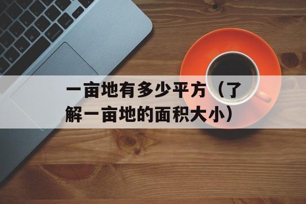 一亩地有多少平方（了解一亩地的面积大小）-第1张图片-