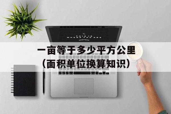 一亩等于多少平方公里（面积单位换算知识）-第1张图片-