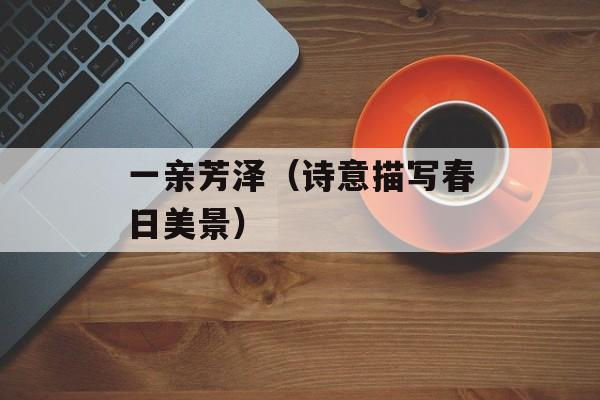 一亲芳泽（诗意描写春日美景）-第1张图片-