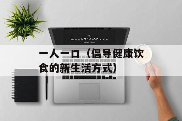 一人一口（倡导健康饮食的新生活方式）-第1张图片-