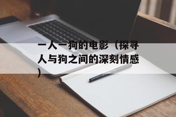 一人一狗的电影（探寻人与狗之间的深刻情感）-第1张图片-
