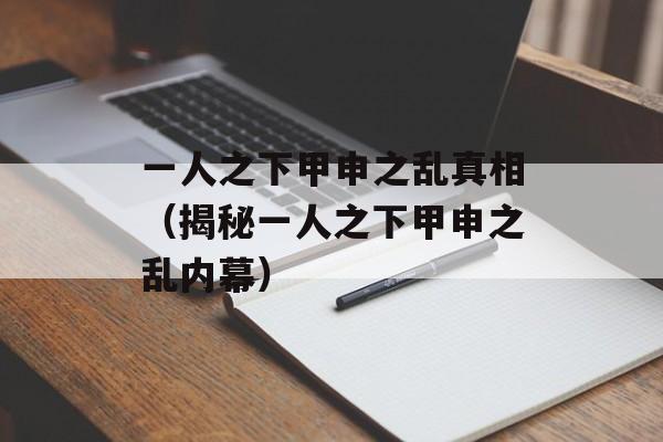 一人之下甲申之乱真相（揭秘一人之下甲申之乱内幕）-第1张图片-