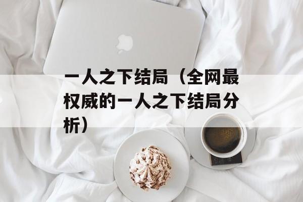 一人之下结局（全网最权威的一人之下结局分析）-第1张图片-