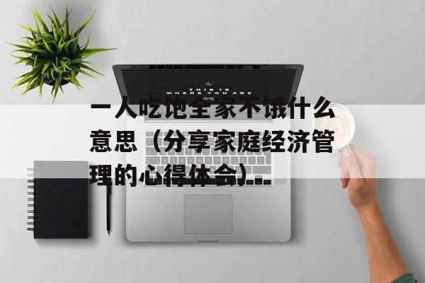一人吃饱全家不饿什么意思（分享家庭经济管理的心得体会）-第1张图片-