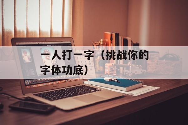 一人打一字（挑战你的字体功底）-第1张图片-