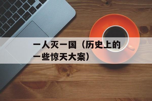 一人灭一国（历史上的一些惊天大案）-第1张图片-
