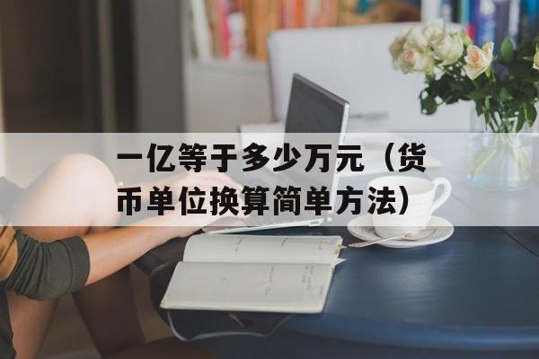 一亿等于多少万元（货币单位换算简单方法）-第1张图片-