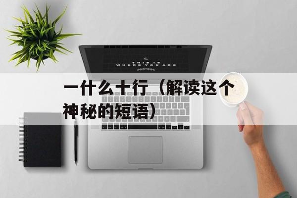 一什么十行（解读这个神秘的短语）-第1张图片-