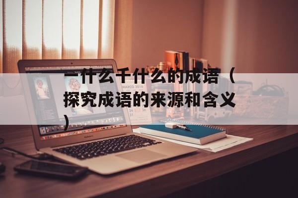 一什么千什么的成语（探究成语的来源和含义）-第1张图片-