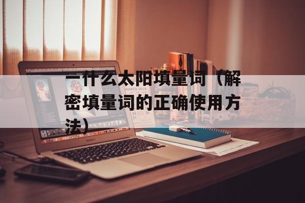一什么太阳填量词（解密填量词的正确使用方法）-第1张图片-