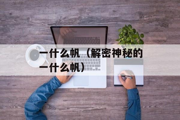 一什么帆（解密神秘的一什么帆）-第1张图片-