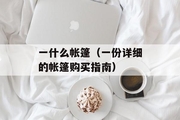 一什么帐篷（一份详细的帐篷购买指南）-第1张图片-