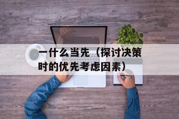一什么当先（探讨决策时的优先考虑因素）-第1张图片-