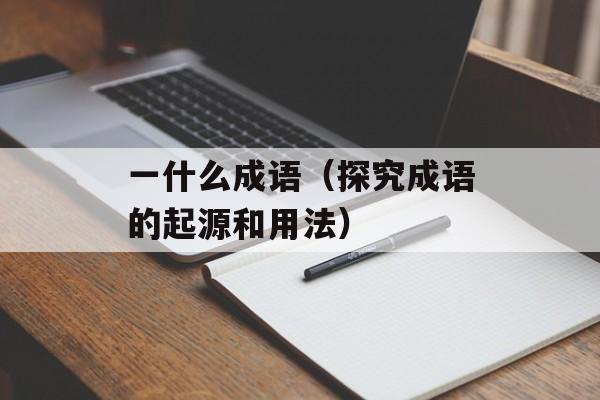 一什么成语（探究成语的起源和用法）-第1张图片-