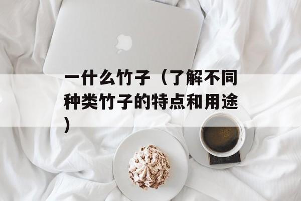 一什么竹子（了解不同种类竹子的特点和用途）-第1张图片-