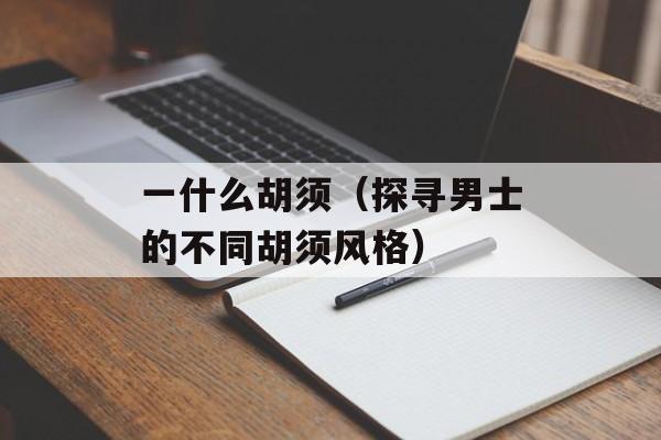 一什么胡须（探寻男士的不同胡须风格）-第1张图片-