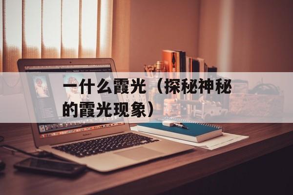 一什么霞光（探秘神秘的霞光现象）-第1张图片-