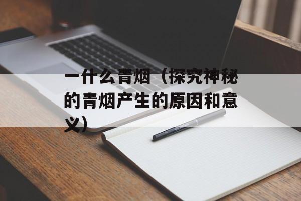 一什么青烟（探究神秘的青烟产生的原因和意义）-第1张图片-