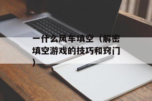 一什么风车填空（解密填空游戏的技巧和窍门）-第1张图片-