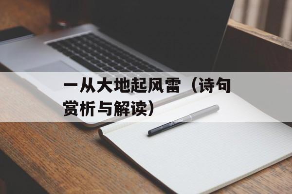 一从大地起风雷（诗句赏析与解读）-第1张图片-