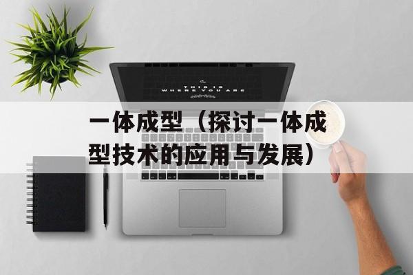 一体成型（探讨一体成型技术的应用与发展）-第1张图片-
