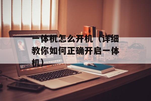 一体机怎么开机（详细教你如何正确开启一体机）-第1张图片-