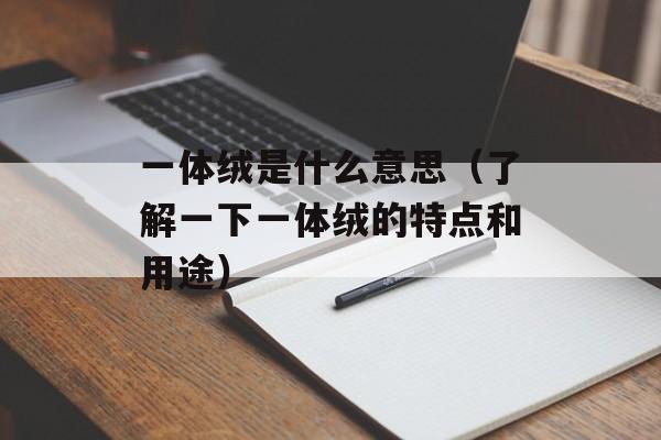 一体绒是什么意思（了解一下一体绒的特点和用途）-第1张图片-