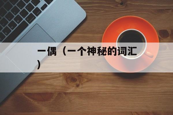 一偶（一个神秘的词汇）-第1张图片-