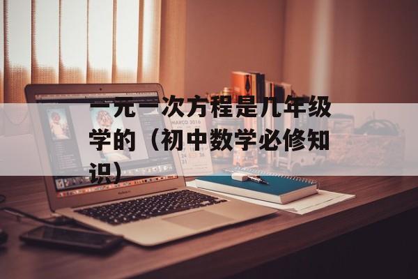 一元一次方程是几年级学的（初中数学必修知识）-第1张图片-