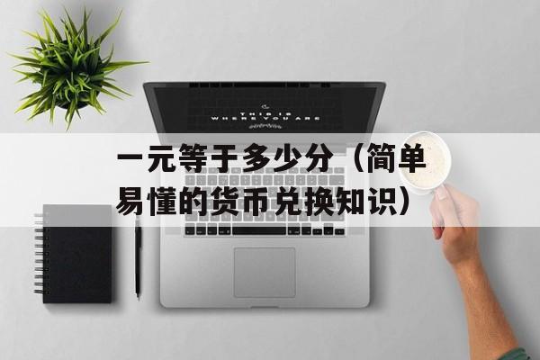 一元等于多少分（简单易懂的货币兑换知识）-第1张图片-