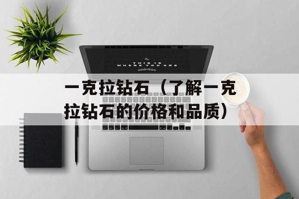 一克拉钻石（了解一克拉钻石的价格和品质）-第1张图片-