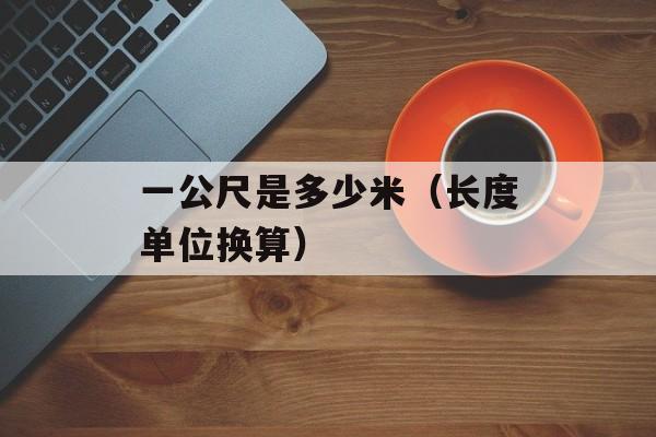 一公尺是多少米（长度单位换算）-第1张图片-