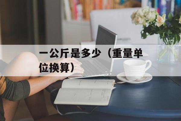 一公斤是多少（重量单位换算）-第1张图片-